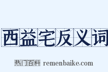 西益宅反义词是什么意思的图片